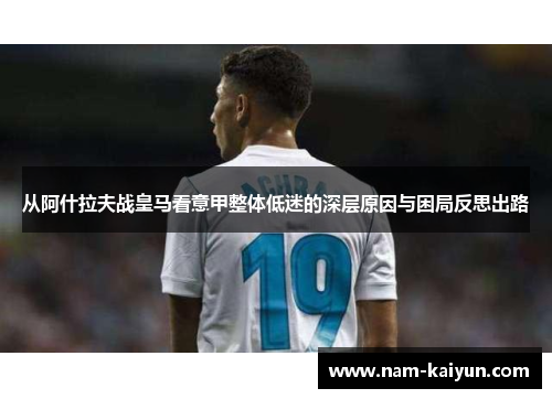 从阿什拉夫战皇马看意甲整体低迷的深层原因与困局反思出路 从阿什拉夫战皇马看意甲整体低迷的深层原因与困局反思出路