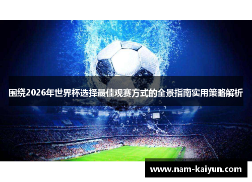 围绕2026年世界杯选择最佳观赛方式的全景指南实用策略解析