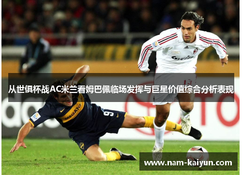 从世俱杯战AC米兰看姆巴佩临场发挥与巨星价值综合分析表现