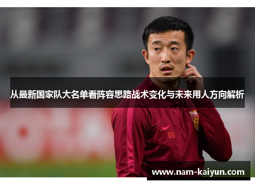 从最新国家队大名单看阵容思路战术变化与未来用人方向解析