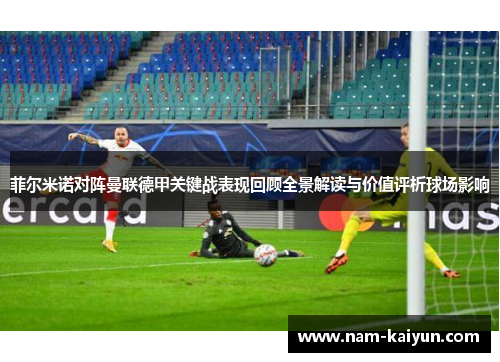 菲尔米诺对阵曼联德甲关键战表现回顾全景解读与价值评析球场影响 菲尔米诺对阵曼联德甲关键战表现回顾全景解读与价值评析球场影响