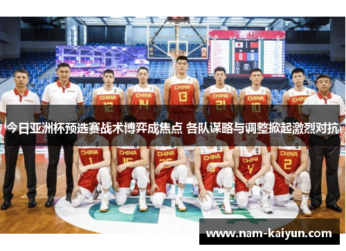 今日亚洲杯预选赛战术博弈成焦点 各队谋略与调整掀起激烈对抗