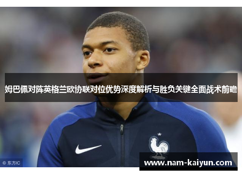 姆巴佩对阵英格兰欧协联对位优势深度解析与胜负关键全面战术前瞻