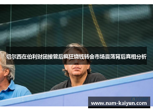 切尔西在伯利财团接管后疯狂烧钱转会市场震荡背后真相分析 切尔西在伯利财团接管后疯狂烧钱转会市场震荡背后真相分析