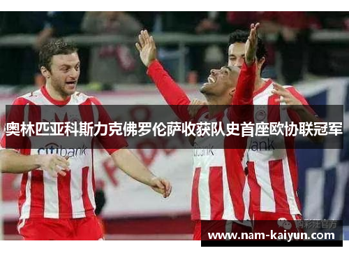 奥林匹亚科斯力克佛罗伦萨收获队史首座欧协联冠军 奥林匹亚科斯力克佛罗伦萨收获队史首座欧协联冠军