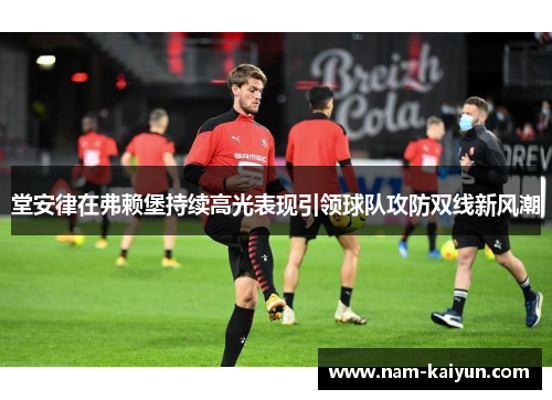 堂安律在弗赖堡持续高光表现引领球队攻防双线新风潮