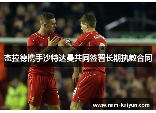 杰拉德携手沙特达曼共同签署长期执教合同