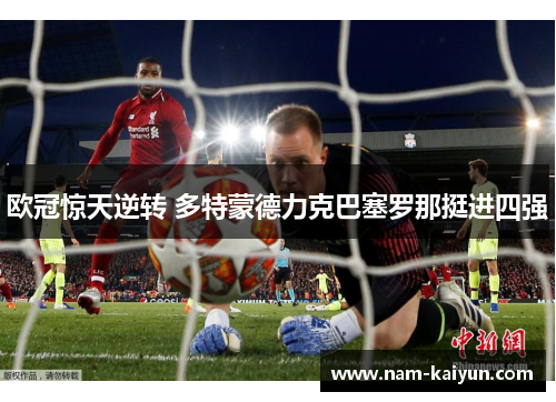 欧冠惊天逆转 多特蒙德力克巴塞罗那挺进四强