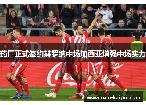 药厂正式签约赫罗纳中场加西亚增强中场实力 药厂正式签约赫罗纳中场加西亚增强中场实力