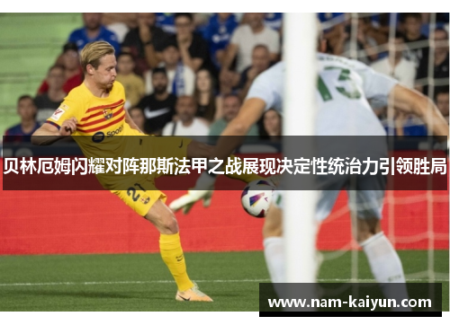 贝林厄姆闪耀对阵那斯法甲之战展现决定性统治力引领胜局