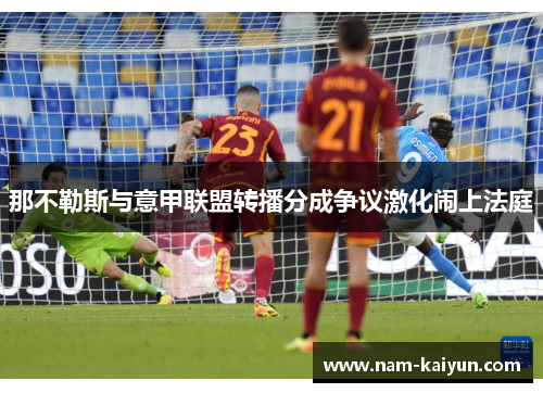 那不勒斯与意甲联盟转播分成争议激化闹上法庭 那不勒斯与意甲联盟转播分成争议激化闹上法庭