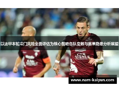 以法甲本轮冷门风险全面评估为核心前瞻各队变数与赛果隐患分析展望