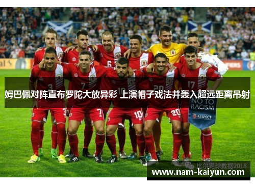 姆巴佩对阵直布罗陀大放异彩 上演帽子戏法并轰入超远距离吊射