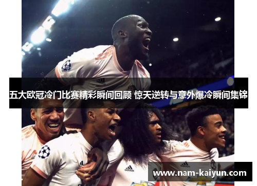 五大欧冠冷门比赛精彩瞬间回顾 惊天逆转与意外爆冷瞬间集锦