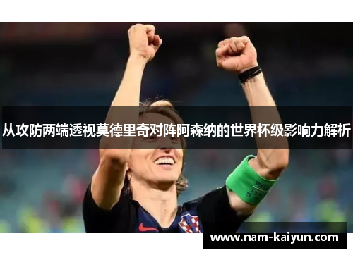 从攻防两端透视莫德里奇对阵阿森纳的世界杯级影响力解析
