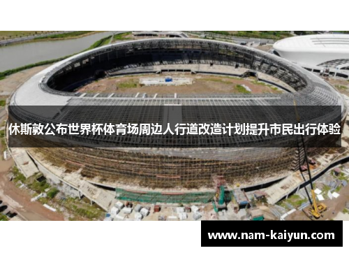 休斯敦公布世界杯体育场周边人行道改造计划提升市民出行体验